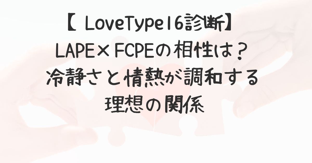 Lape 【LoveType16診断】LAPE×FCPEの相性は?冷静さと情熱が調和する理想の関係 | 生活雑記情報